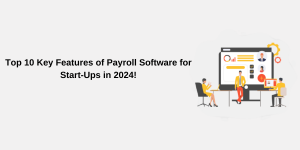 Top 10 Key Features of Payroll Software for Start-Ups in 2024!